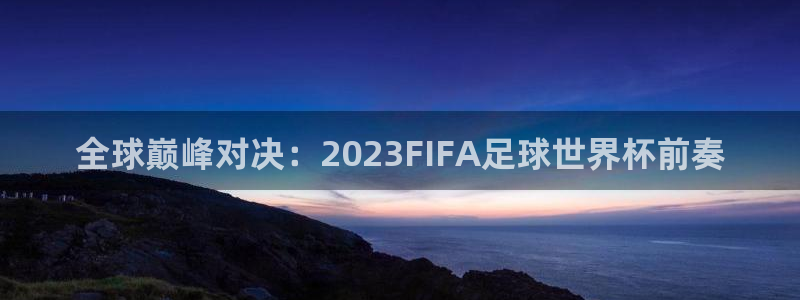 世界杯直播免费观看：全球巅峰对决：2023FIFA足球世界杯前奏