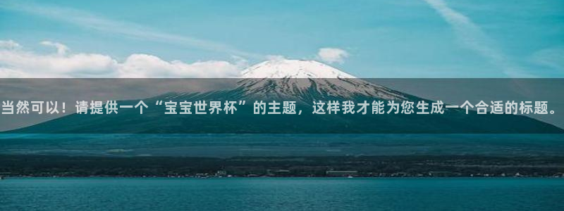 世界杯转播表：当然可以！请提供一个“宝宝世界杯”的主题，这样我才能为您生成一个合适的标题。