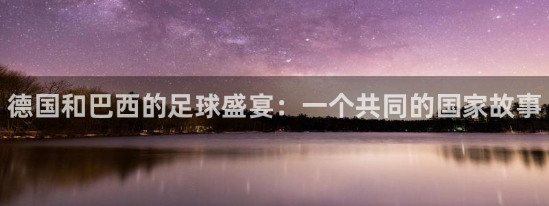 世界杯预选赛：德国和巴西的足球盛宴：一个共同的国家故事